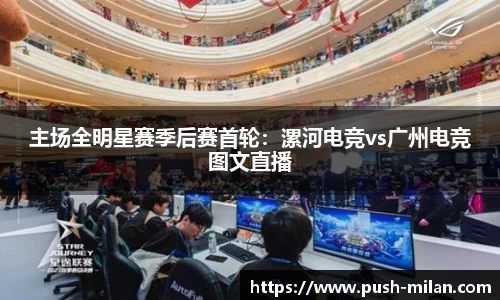 主场全明星赛季后赛首轮：漯河电竞vs广州电竞图文直播