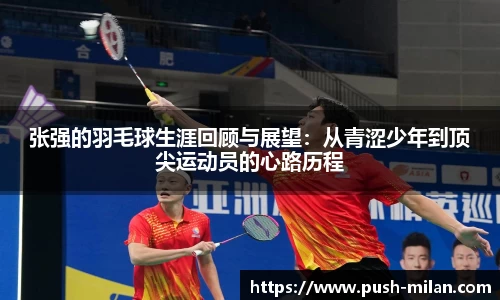 张强的羽毛球生涯回顾与展望：从青涩少年到顶尖运动员的心路历程